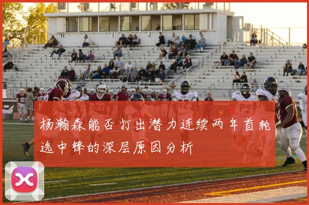 杨瀚森能否打出潜力连续两年首轮选中锋的深层原因分析