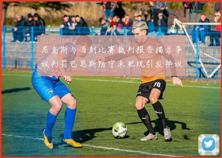 尼克斯与马刺比赛裁判报告揭示争议判罚巴恩斯防守未犯规引发热议