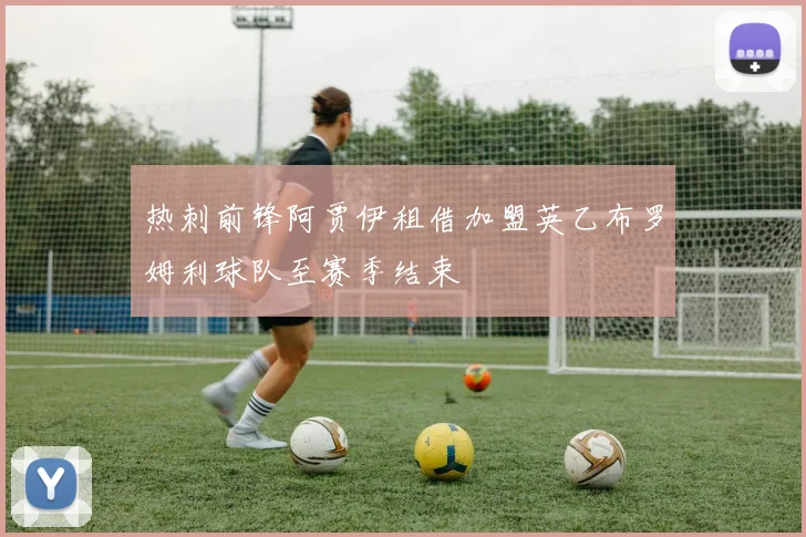 热刺前锋阿贾伊租借加盟英乙布罗姆利球队至赛季结束
