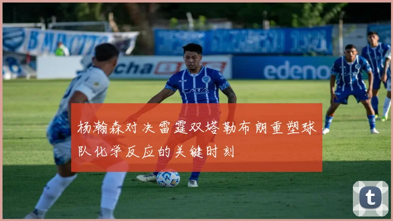 杨瀚森对决雷霆双塔勒布朗重塑球队化学反应的关键时刻
