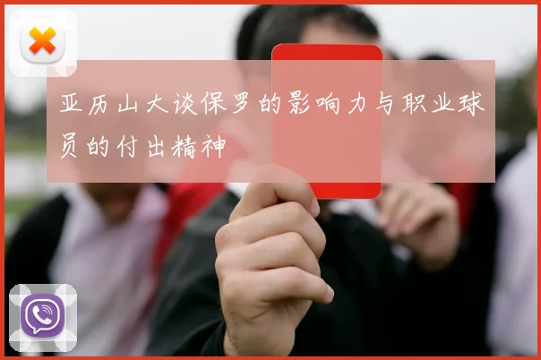 亚历山大谈保罗的影响力与职业球员的付出精神