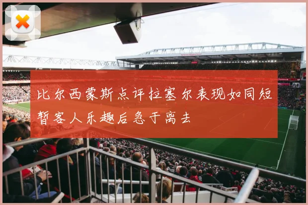 比尔西蒙斯点评拉塞尔表现如同短暂客人乐趣后急于离去
