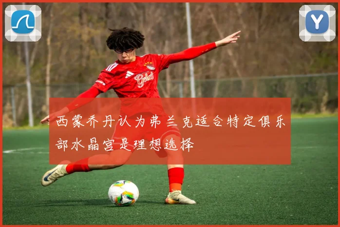 西蒙乔丹认为弗兰克适合特定俱乐部水晶宫是理想选择