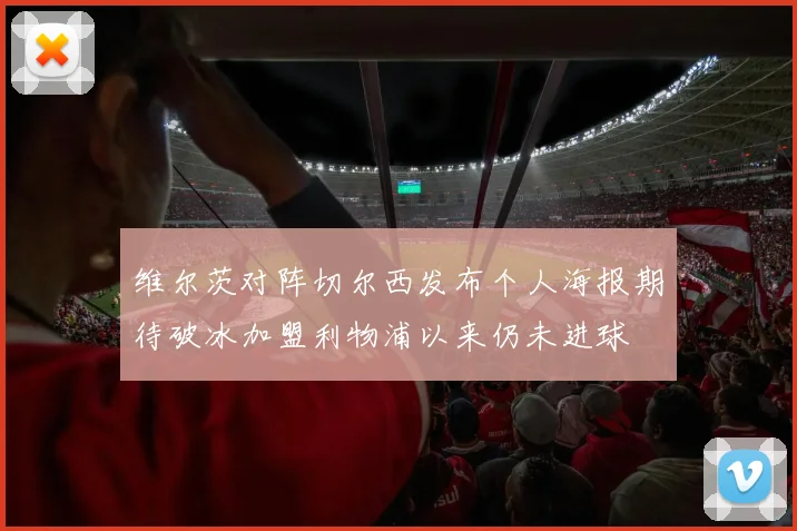 维尔茨对阵切尔西发布个人海报期待破冰加盟利物浦以来仍未进球