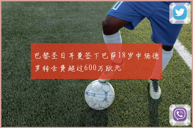 巴黎圣日耳曼签下巴萨18岁中场德罗转会费超过600万欧元